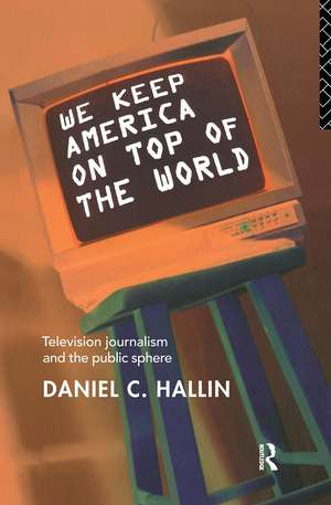 We Keep America on Top of the World: Television Journalism and the Public Sphere de Daniel Hallin