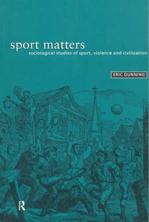 Sport Matters: Sociological Studies of Sport, Violence and Civilisation de Eric Dunning