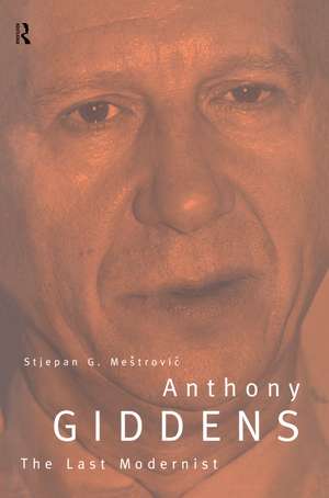 Anthony Giddens: The Last Modernist de Stjepan Mestrovic