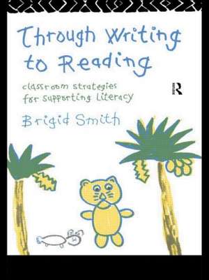 Through Writing to Reading: Classroom Strategies for Supporting Literacy de Brigid Smith