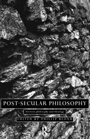 Post-Secular Philosophy: Between Philosophy and Theology de Philip Blond