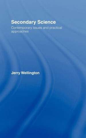 Secondary Science: Contemporary Issues and Practical Approaches de Jerry Wellington