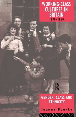 Working Class Cultures in Britain, 1890-1960: Gender, Class and Ethnicity de Prof Joanna Bourke