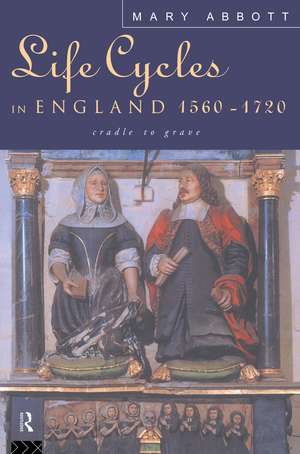 Life Cycles in England 1560-1720: Cradle to Grave de Mary Abbott