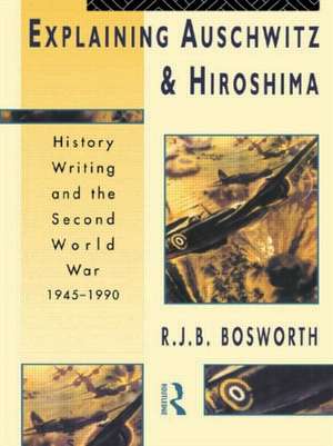 Explaining Auschwitz and Hiroshima: Historians and the Second World War, 1945-1990 de Richard J. B. Bosworth