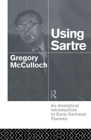 Using Sartre: An Analytical Introduction to Early Sartrean Themes de Gregory McCulloch