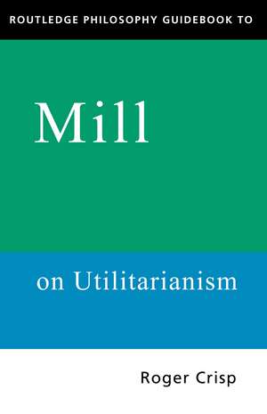 Routledge Philosophy GuideBook to Mill on Utilitarianism de Roger Crisp