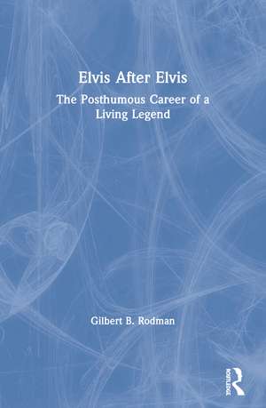 Elvis After Elvis: The Posthumous Career of a Living Legend de Gilbert B. Rodman