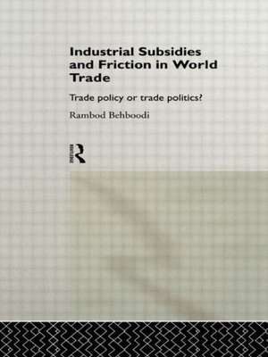 Industrial Subsidies and Friction in World Trade: Trade Policies or Trade Politics? de Rambod Behboodi