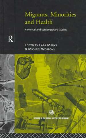 Migrants, Minorities & Health: Historical and Contemporary Studies de Lara Marks