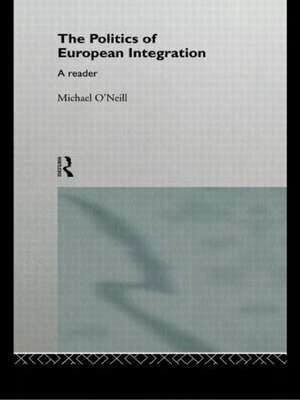 The Politics of European Integration: A Reader de Michael O'Neill