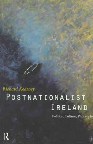 Postnationalist Ireland: Politics, Culture, Philosophy de Richard Kearney