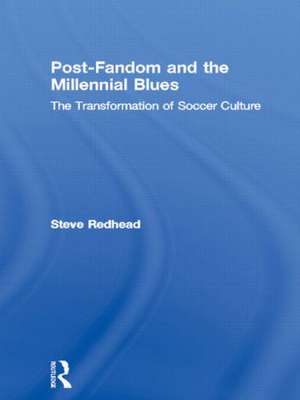 Post-Fandom and the Millennial Blues: The Transformation of Soccer Culture de Steve Redhead