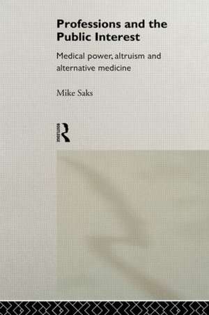 Professions and the Public Interest: Medical Power, Altruism and Alternative Medicine de Mike Saks