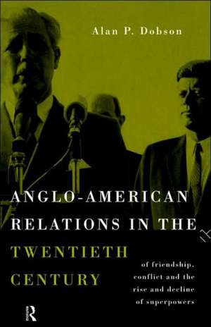 Anglo-American Relations in the Twentieth Century: The Policy and Diplomacy of Friendly Superpowers de Alan Dobson