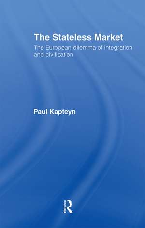 The Stateless Market: The European Dilemma of Integration and Civilization de Paul Kapteyn