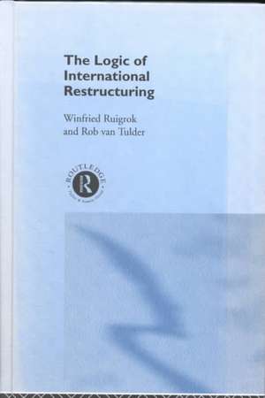 The Logic of International Restructuring: The Management of Dependencies in Rival Industrial Complexes de Winfried Ruigrok