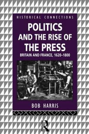 Politics and the Rise of the Press: Britain and France 1620-1800 de Bob Harris