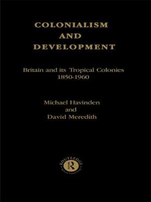 Colonialism and Development: Britain and its Tropical Colonies, 1850-1960 de Michael A. Havinden