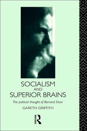 Socialism and Superior Brains: The Political Thought of George Bernard Shaw de Gareth Griffith