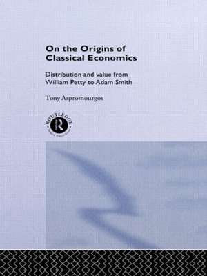 On the Origins of Classical Economics: Distribution and Value from William Petty to Adam Smith de Tony Aspromourgos