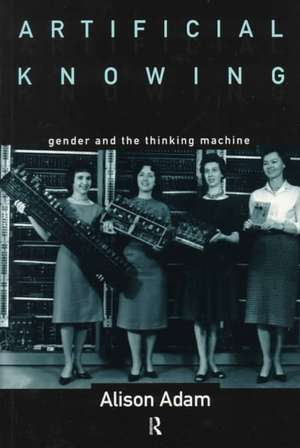 Artificial Knowing: Gender and the Thinking Machine de Alison Adam