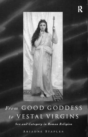 From Good Goddess to Vestal Virgins: Sex and Category in Roman Religion de Ariadne Staples