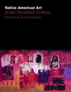 Native American Art in the Twentieth Century: Makers, Meanings, Histories de W. Jackson Rushing III