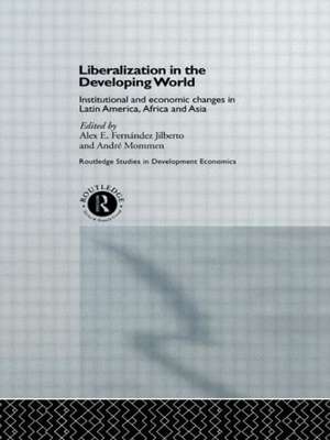 Liberalization in the Developing World: Institutional and Economic Changes in Latin America, Africa and Asia de Alex E. Fernandez Jilberto