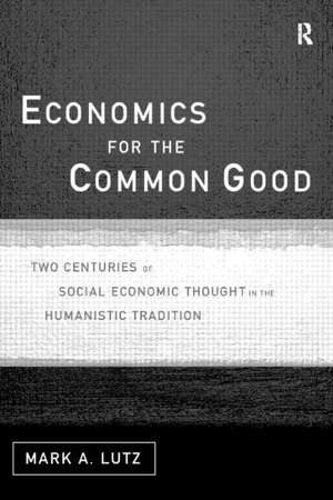 Economics for the Common Good: Two Centuries of Economic Thought in the Humanist Tradition de Mark A Lutz