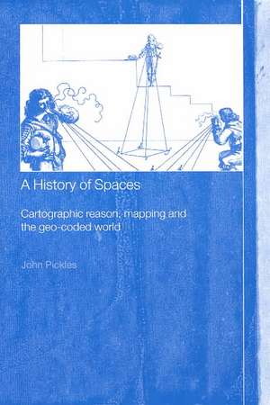 A History of Spaces: Cartographic Reason, Mapping and the Geo-Coded World de John Pickles