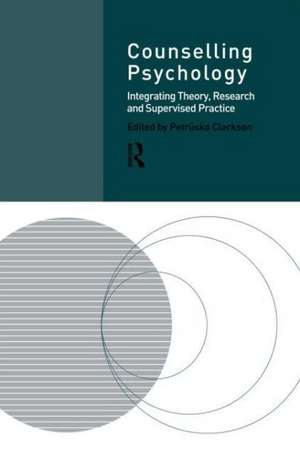 Counselling Psychology: Integrating Theory, Research and Supervised Practice de Professor Petruska Clarkson