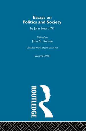 Collected Works of John Stuart Mill: XVIII. Essays on Politics and Society Vol A de J.M. Robson