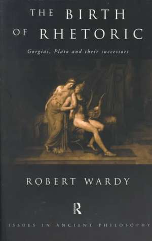 The Birth of Rhetoric: Gorgias, Plato and their Successors de Robert Wardy