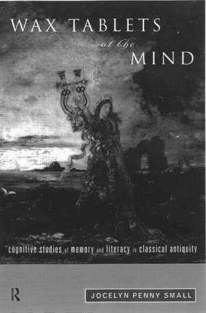 Wax Tablets of the Mind: Cognitive Studies of Memory and Literacy in Classical Antiquity de Jocelyn Penny Small