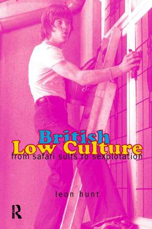 British Low Culture: From Safari Suits to Sexploitation de Leon Hunt Unpr Chq