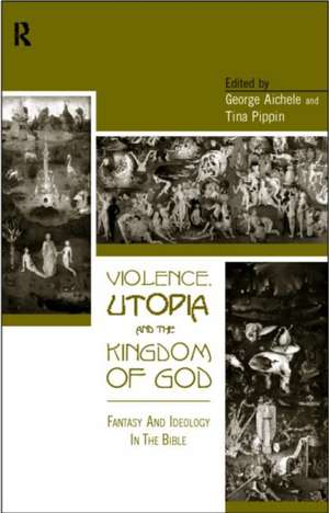 Violence, Utopia and the Kingdom of God: Fantasy and Ideology in the Bible de George Aichele