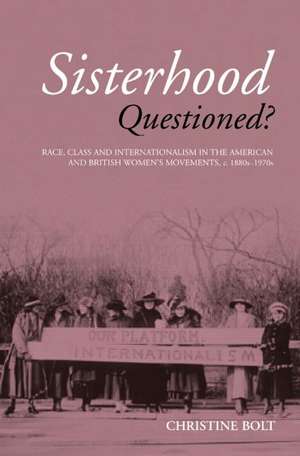 Sisterhood Questioned: Race, Class and Internationalism in the American and British Women's Movements c. 1880s - 1970s de Christine Bolt