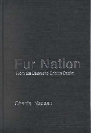 Fur Nation: From the Beaver to Brigitte Bardot de Chantal Nadeau