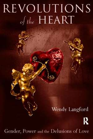 Revolutions of the Heart: Gender, Power and the Delusions of Love de Wendy Langford