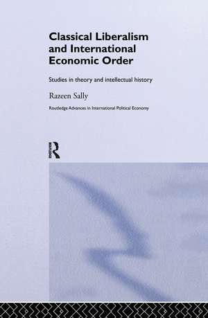 Classical Liberalism and International Economic Order: Studies in Theory and Intellectual History de Razeen Sally