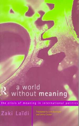 A World Without Meaning: The Crisis of Meaning in International Politics de Zaki Laidi