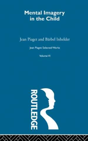 Mental Imaginery in the Child: Selected Works vol 6 de Jean Piaget