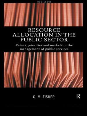 Resource Allocation in the Public Sector: Values, Priorities and Markets in the Management of Public Services de Colin Fisher