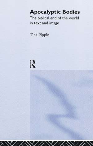 Apocalyptic Bodies: The Biblical End of the World in Text and Image de Tina Pippin