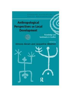 Anthropological Perspectives on Local Development: Knowledge and sentiments in conflict de Simone Abram