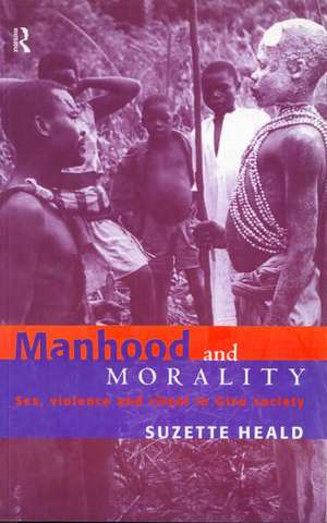 Manhood and Morality: Sex, Violence and Ritual in Gisu Society de Suzette Heald