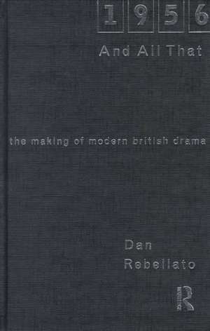 1956 and All That: The Making of Modern British Drama de Dan Rebellato