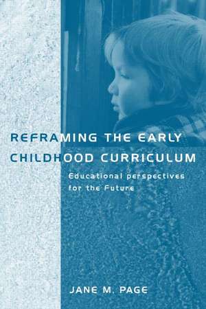 Reframing the Early Childhood Curriculum: Educational Imperatives for the Future de Jane Page