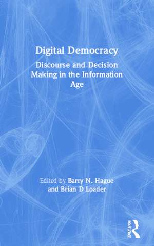 Digital Democracy: Discourse and Decision Making in the Information Age de Barry N. Hague